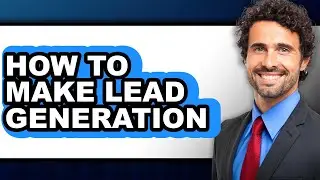 How to Make Lead Generation - Full Guide