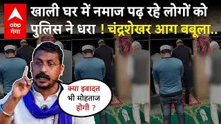 Bareilly Viral Video : खाली घर में नमाज पढ़ने पर ’बवाल’, पुलिस के एक्शन पर Chandrashekhar के सवाल