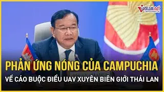 Phản ứng nóng của Campuchia về cáo buộc điều hơn 250 UAV xuyên biên giới “rung chuyển” Thái Lan