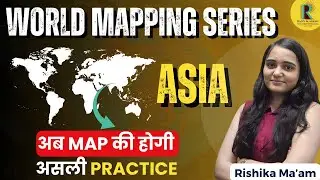 World Mapping Series &ndash; Asia Physical Map Part 4 | अब MAP की होगी असली Practice | Rishika Ma&rsquo;am