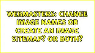 Webmasters: Change image names or create an image sitemap? Or both?