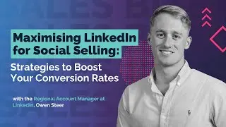 Sales Bites with Owen Steer: Maximising LinkedIn for Social Selling: Strategies and Conversion Rate