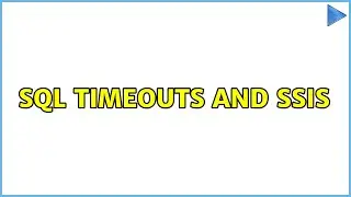 SQL Timeouts and SSIS (3 Solutions!!)