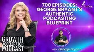 700 Episodes: George Bryant's Authentic Podcasting Blueprint