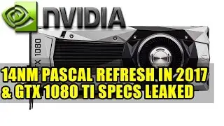 Nvidia 14nm Pascal Refresh in 2017 & GTX 1080 Ti Specs Leaked