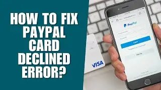 How to Fix PayPal Card Declined Error?