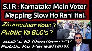 Karnataka Mein S.I.R Voter Mapping Slow 👍 Zimmedar Public Ya BLOs ?  Public Ko Pareshani Kyun ?