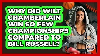 Why Did Wilt Chamberlain Win So Few Championships Compared To Bill Russell? - Epic Sports Tales