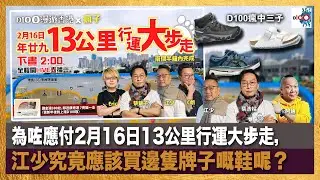 【精華】為咗應付2月16日13公里行運大步走，江少究竟應該買邊隻牌子嘅鞋呢？｜瘋中三子｜主持：蔡浩樑（蔡蔡子）、阿通、江少