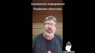 TRANSTORNOS IMPOPULARES - Realidade distorcida