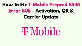 Как исправить ошибку 505 на предоплаченной карте ESIM T-Mobile: активация, QR-код и обновление оп...