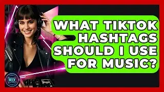 What TikTok Hashtags Should I Use For Music? - Electronic Mix Masters