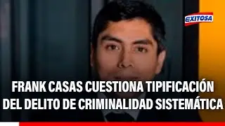 🔴🔵 Frank Casas cuestiona tipificaci&oacute;n del delito de criminalidad sistem&aacute;tica