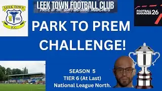 FM26    Park to Prem Challenge! Leek Town.   SEASON 5.  Countdown to Glory!!!  (Maybe)
