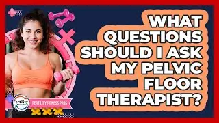 What Questions Should I Ask My Pelvic Floor Therapist?