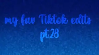 my fav Tiktok edits pt.28