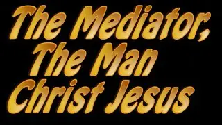 The Mediator, the man Christ Jesus  