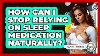 How Can I Stop Relying On Sleep Medication Naturally? - Cognitive Therapy Hub