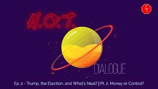 H.O.T. Dialogue Ep. 2 - Trump, the Election, and What's Next?⎮Pt. 2: Money or Control?