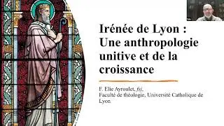 Elie Ayroulet : Une anthropologie unitive et dynamique : Ir&eacute;n&eacute;e de Lyon (vers 130-202)