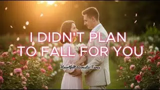 I Didn&rsquo;t Plan to Fall for You | Romantic Acoustic Love Song