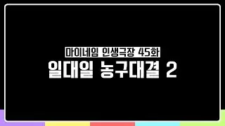 마이네임 인생극장 45화 [일대일 농구대결2] (Life theater of MYNAME ep 45)