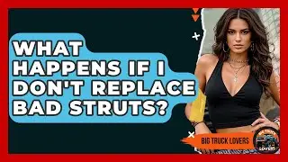 What Happens If I Don't Replace Bad Struts? - Big Truck Lovers