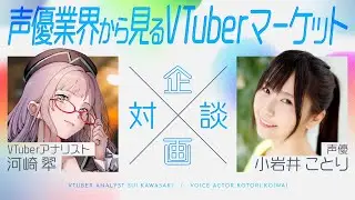 【 対談 :  小岩井ことり 】声優とVTuberの親和性、声優業界から見た VTuber 市場【 河崎翆 】