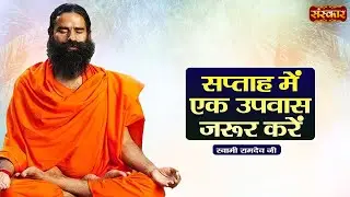 सप्ताह में एक उपवास जरूर करें| Swami Ramdev | Yoga & Ayurveda | Sanskar TV