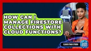 How Can I Manage Firestore Collections With Cloud Functions? - Cloud Stack Studio