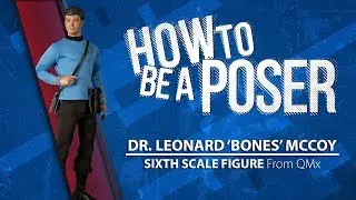 QMX&rsquo;s Dr. Leonard &lsquo;Bones&rsquo; McCoy (How to be a Poser)