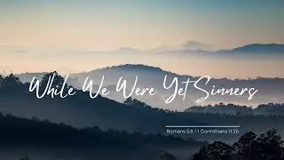 While We Were Yet Sinners (Romans 5:8 / 1 Corinthians 11:26) ~ Communion Hymn