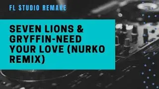 SEVEN LIONS & GRYFFIN-NEED YOUR LOVE (NURKO REMIX) | FL STUDIO REMAKE | FREE FLP |NURKO SAMPLE PACK
