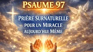 PSAUME 97 – PRIÈRE SURNATURELLE POUR UN MIRACLE AUJOURD’HUI MÊME