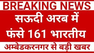 सऊदी अरब में फंसे 161 भारतीय || Ambedkar Nagar News || Akbarpur News