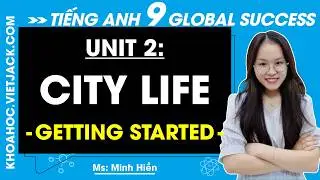 Tiếng Anh 9 Unit 2 | Getting started | City Life - trang 18, 19 Global Success (DỄ HIỂU NHẤT)
