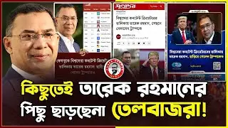 কিছুতেই তারেক রহমানের পিছু ছাড়ছে না তেলবাজরা।kanaksarwarNEWS