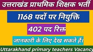 उत्तराखंड प्राथमिक शिक्षक भर्ती | 1168 पदों पर नियुक्ति 402 पद रिक्त | Primary Teachers Vacancy 