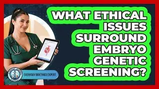 What Ethical Issues Surround Embryo Genetic Screening?
