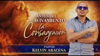 Antes del Avivamiento, la consagraci&oacute;n - Pastor Kelvin Aracena