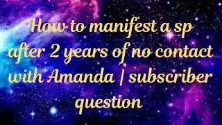 How to manifest a sp after 2 years of no contact with Amanda | subscriber question