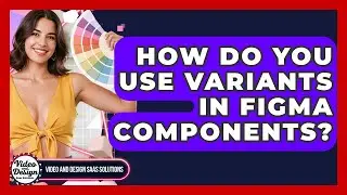 How Do You Use Variants In Figma Components? - Video And Design Saas Solutions
