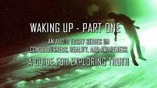 Waking Up PT 1 - An audio essay series on consciousness, reality, awareness - guide to explore truth