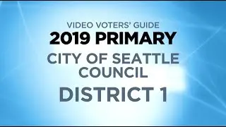 2019 City of Seattle Primary Video Voters' Guide: Candidates for Seattle, Council District 1