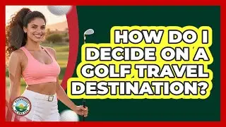 How do I decide on a golf travel destination?