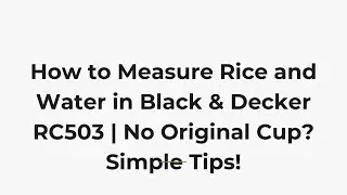 How to Measure Rice and Water in Black & Decker RC503 | No Original Cup? Simple Tips!