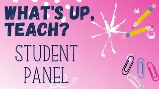 What's Up, Teach? // Student Panel!