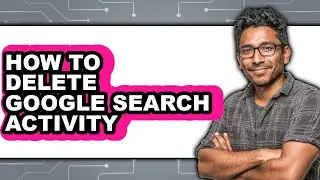 How to Delete Google Search Activity (updated)