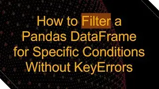 How to Filter a Pandas DataFrame for Specific Conditions Without KeyErrors