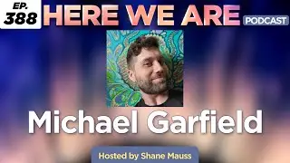 Michael Garfield | Here We Are Podcast Ep. 388 | Hosted by Shane Mauss